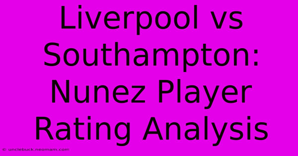 Liverpool Vs Southampton: Nunez Player Rating Analysis