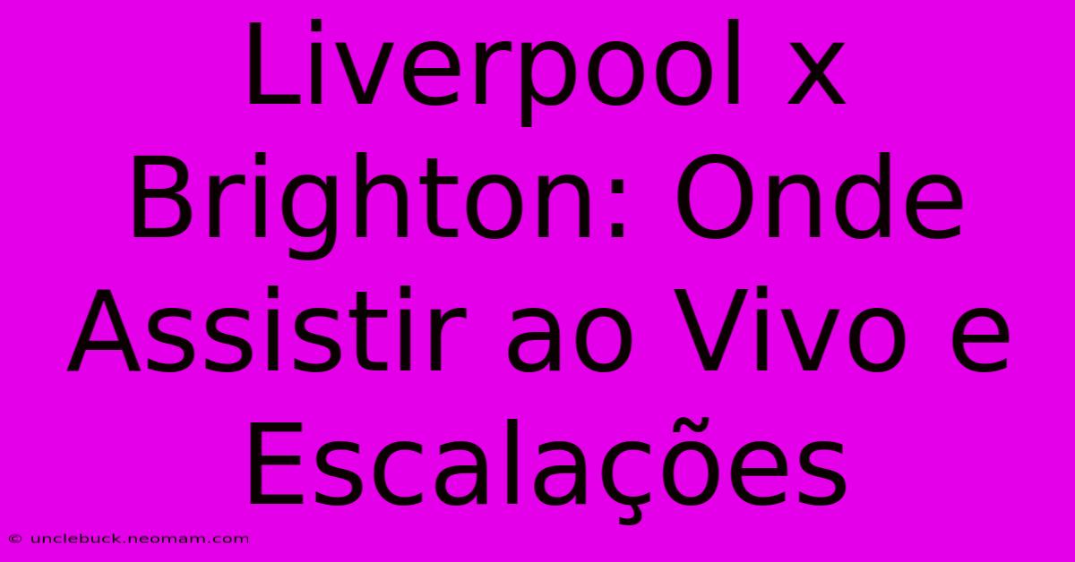 Liverpool X Brighton: Onde Assistir Ao Vivo E Escalações