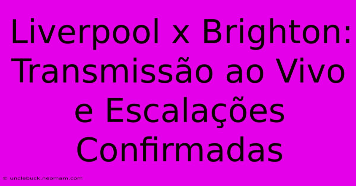 Liverpool X Brighton: Transmissão Ao Vivo E Escalações Confirmadas