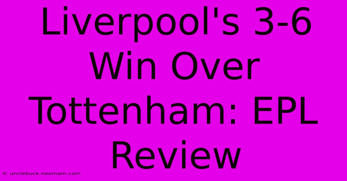 Liverpool's 3-6 Win Over Tottenham: EPL Review