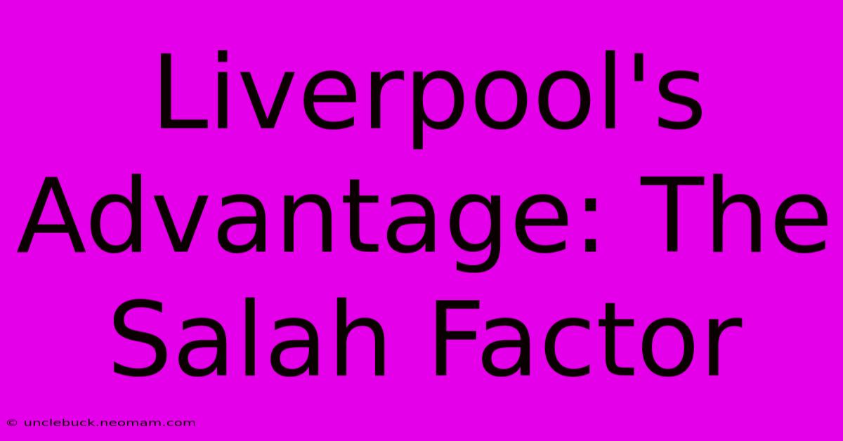 Liverpool's Advantage: The Salah Factor