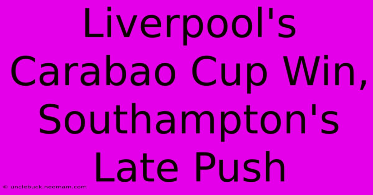 Liverpool's Carabao Cup Win, Southampton's Late Push