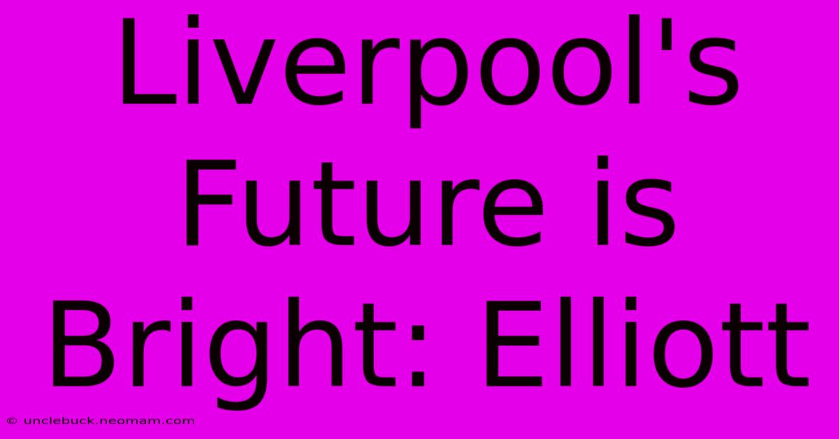 Liverpool's Future Is Bright: Elliott