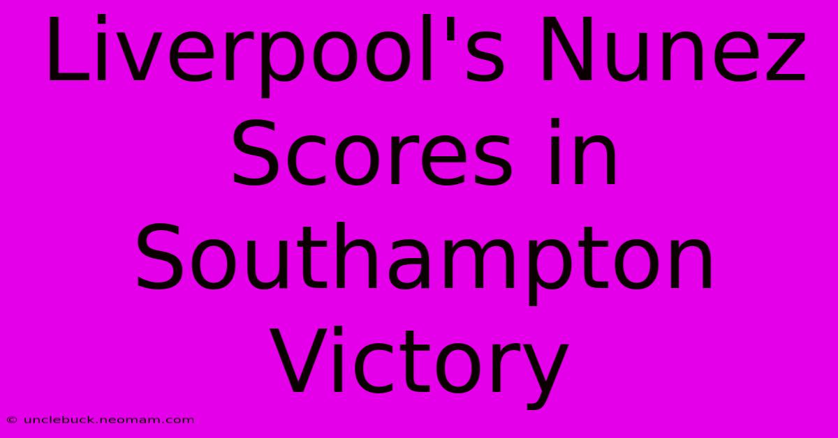 Liverpool's Nunez Scores In Southampton Victory