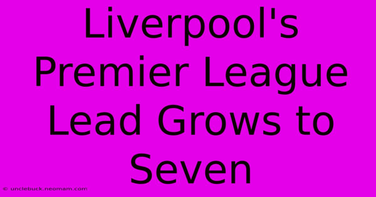 Liverpool's Premier League Lead Grows To Seven