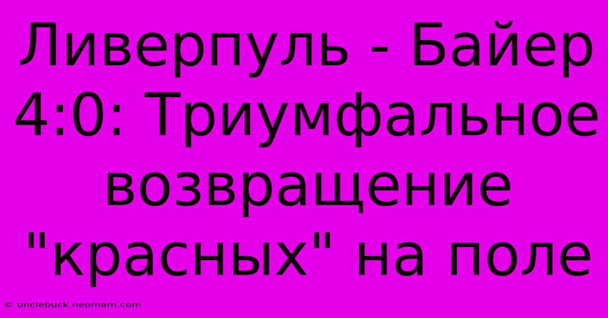 Ливерпуль - Байер 4:0: Триумфальное Возвращение 