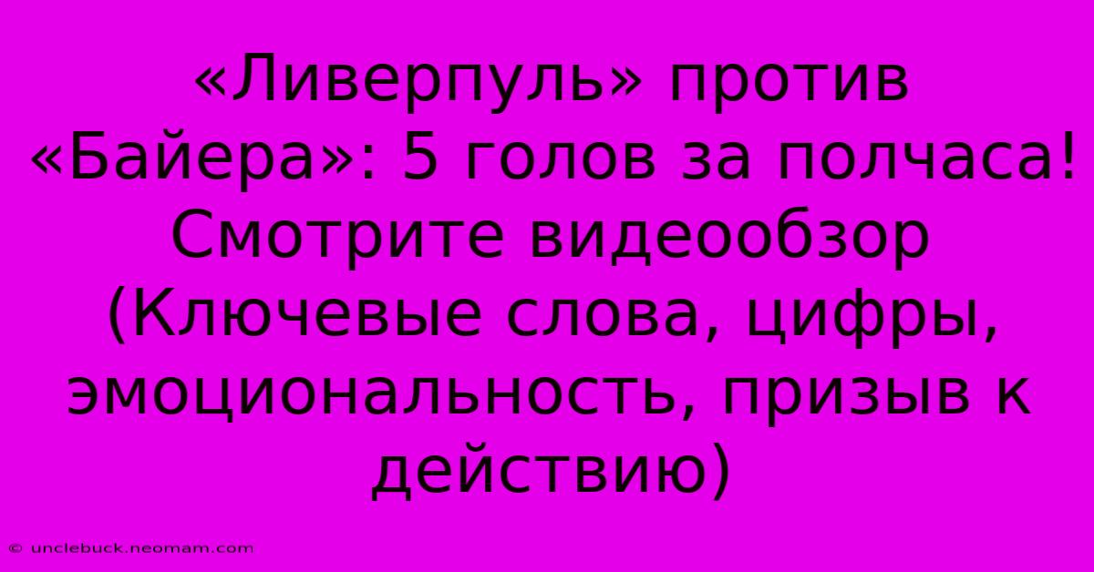 «Ливерпуль» Против «Байера»: 5 Голов За Полчаса! Смотрите Видеообзор (Ключевые Слова, Цифры, Эмоциональность, Призыв К Действию)