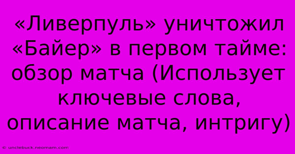 «Ливерпуль» Уничтожил «Байер» В Первом Тайме: Обзор Матча (Использует Ключевые Слова, Описание Матча, Интригу)