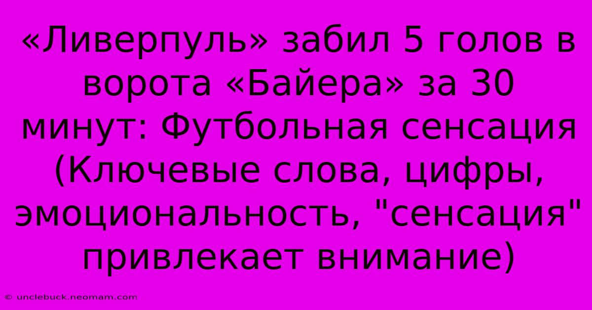 «Ливерпуль» Забил 5 Голов В Ворота «Байера» За 30 Минут: Футбольная Сенсация (Ключевые Слова, Цифры, Эмоциональность, 