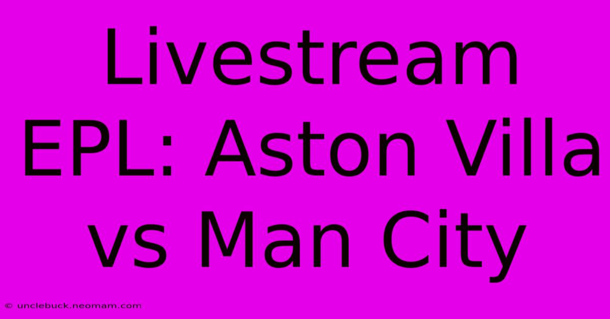 Livestream EPL: Aston Villa Vs Man City