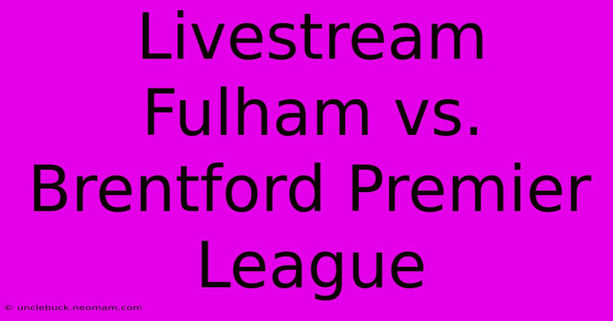 Livestream Fulham Vs. Brentford Premier League