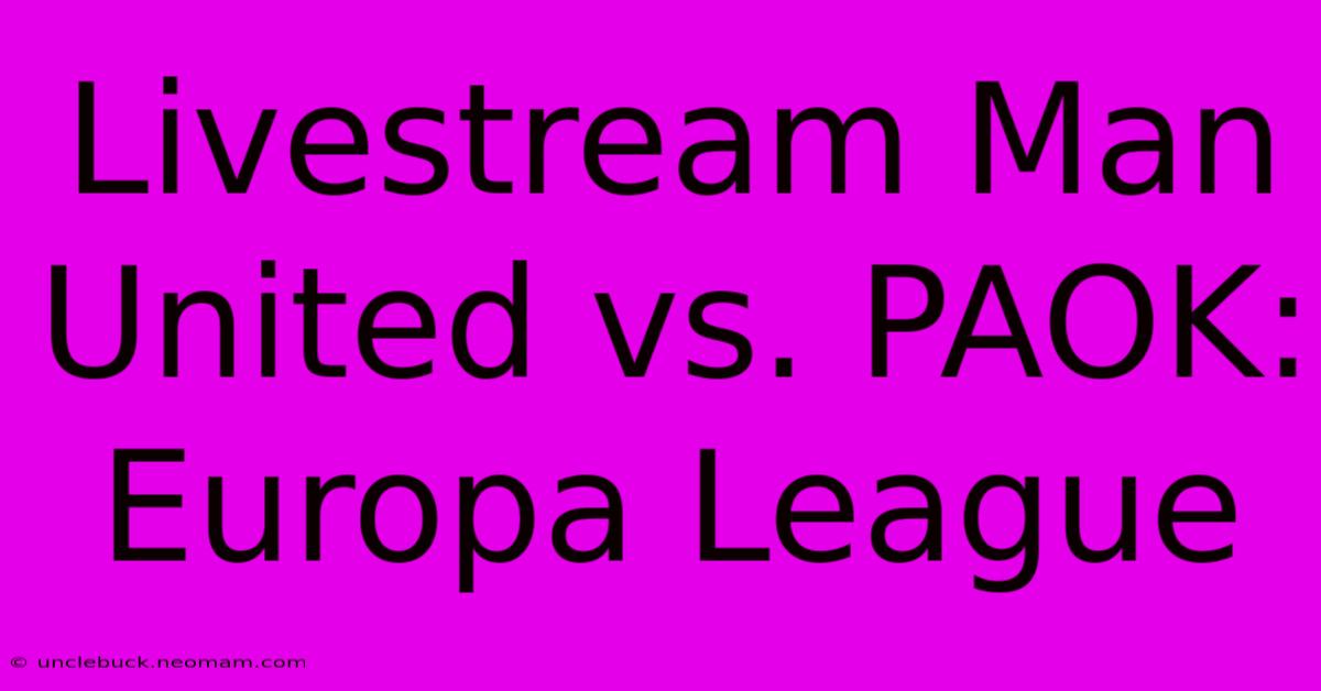 Livestream Man United Vs. PAOK: Europa League