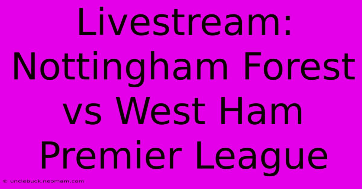 Livestream: Nottingham Forest Vs West Ham Premier League