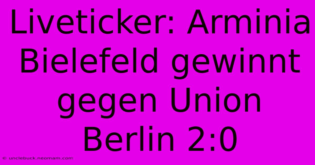 Liveticker: Arminia Bielefeld Gewinnt Gegen Union Berlin 2:0 