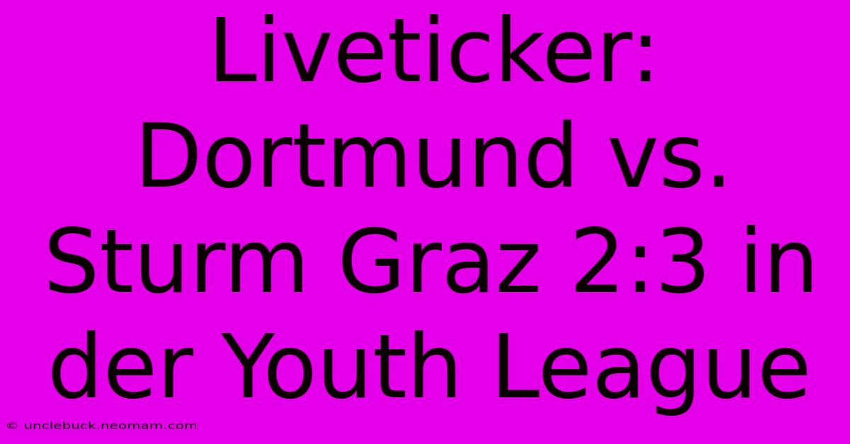 Liveticker: Dortmund Vs. Sturm Graz 2:3 In Der Youth League