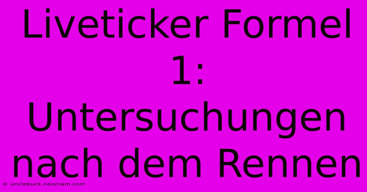 Liveticker Formel 1: Untersuchungen Nach Dem Rennen