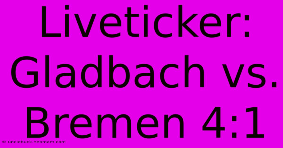 Liveticker: Gladbach Vs. Bremen 4:1