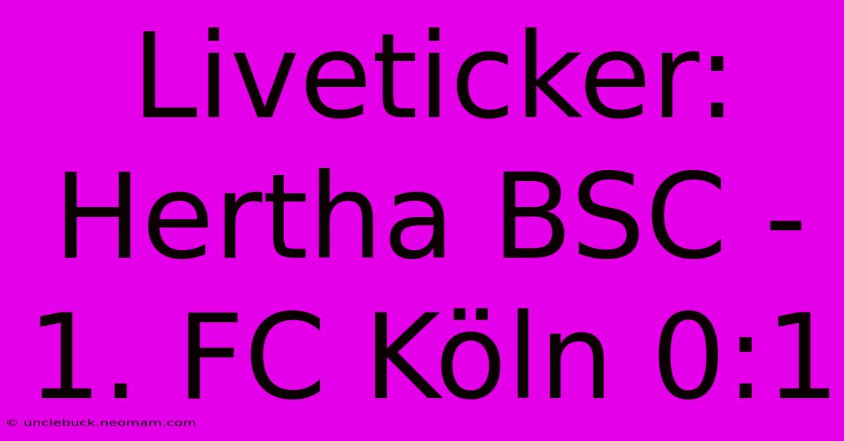 Liveticker: Hertha BSC - 1. FC Köln 0:1