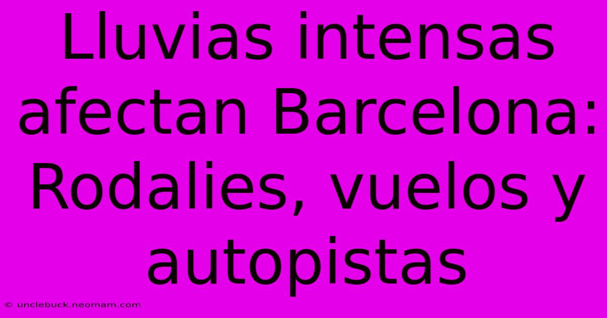 Lluvias Intensas Afectan Barcelona: Rodalies, Vuelos Y Autopistas