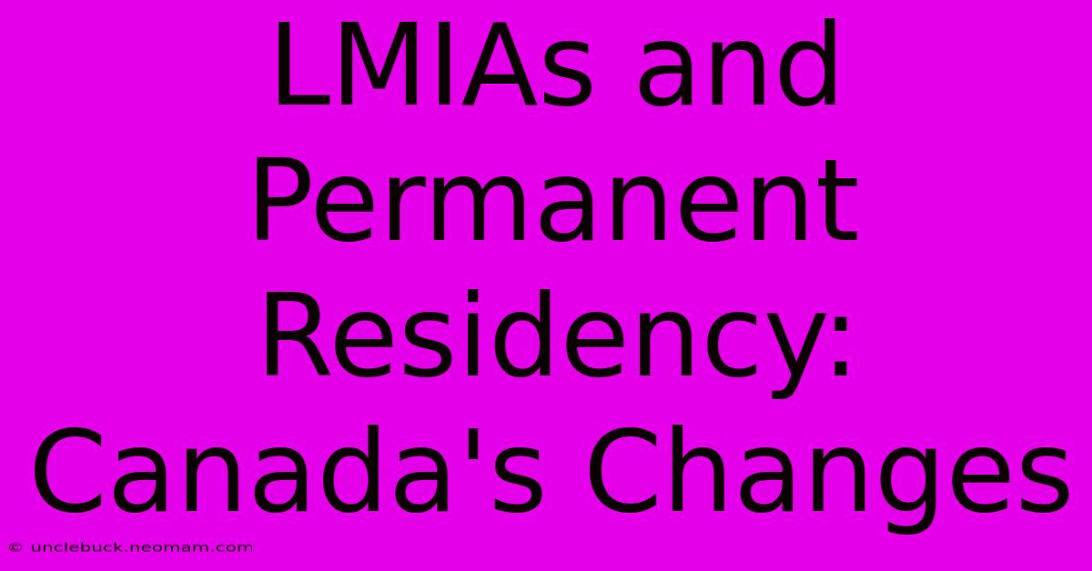 LMIAs And Permanent Residency: Canada's Changes