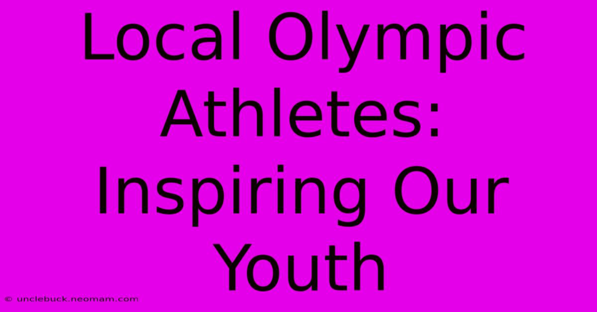 Local Olympic Athletes: Inspiring Our Youth