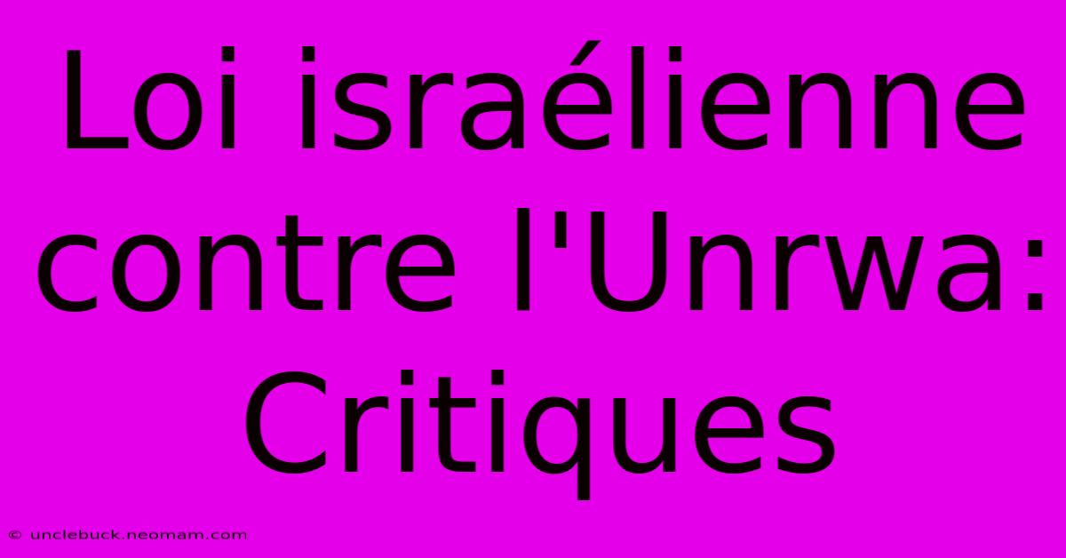 Loi Israélienne Contre L'Unrwa: Critiques