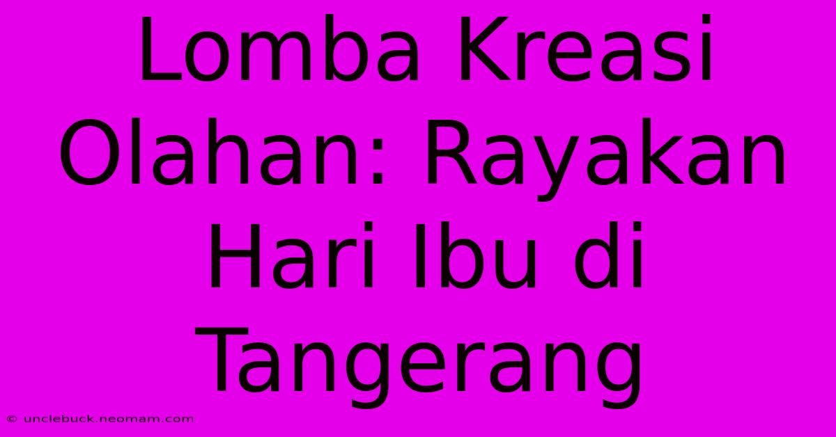 Lomba Kreasi Olahan: Rayakan Hari Ibu Di Tangerang