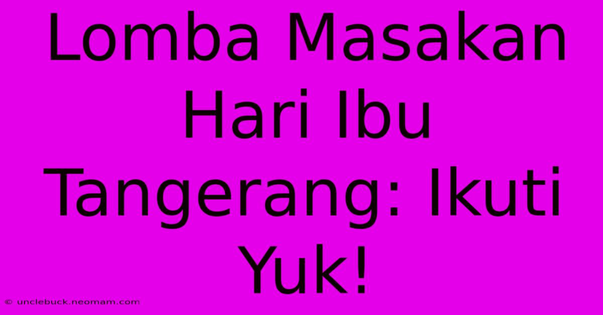 Lomba Masakan Hari Ibu Tangerang: Ikuti Yuk!