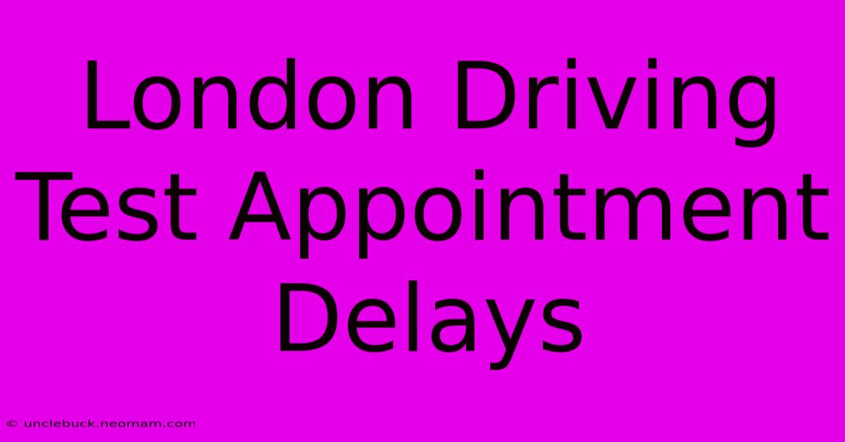 London Driving Test Appointment Delays