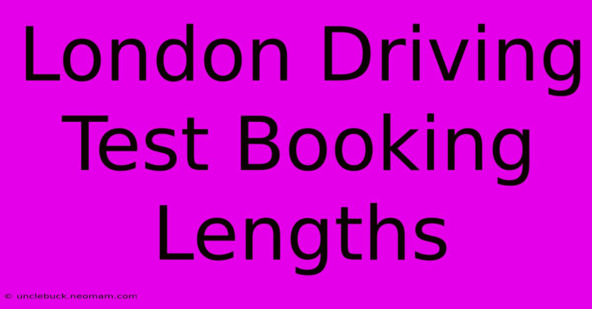 London Driving Test Booking Lengths