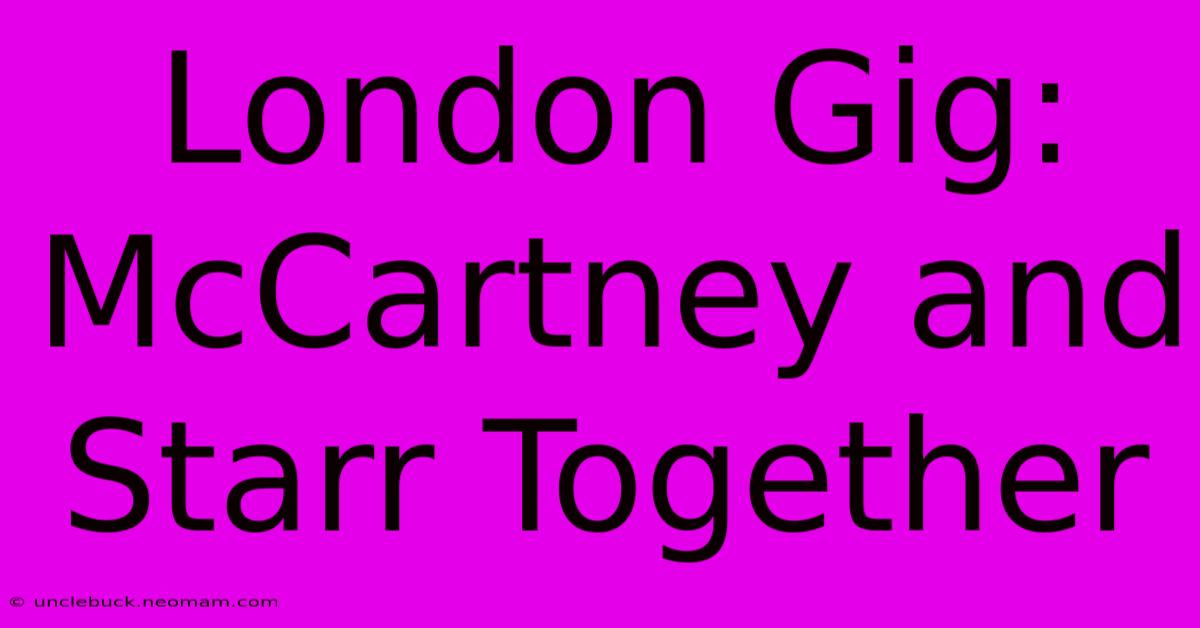 London Gig: McCartney And Starr Together