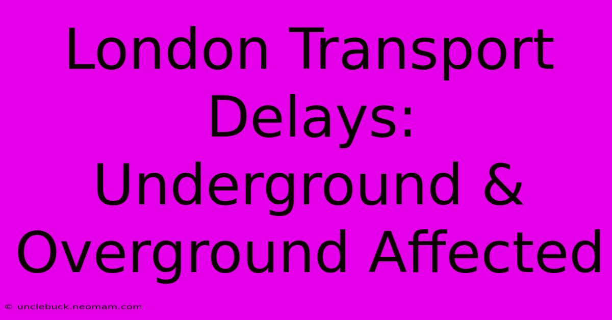 London Transport Delays: Underground & Overground Affected