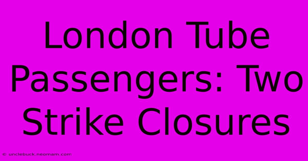 London Tube Passengers: Two Strike Closures 