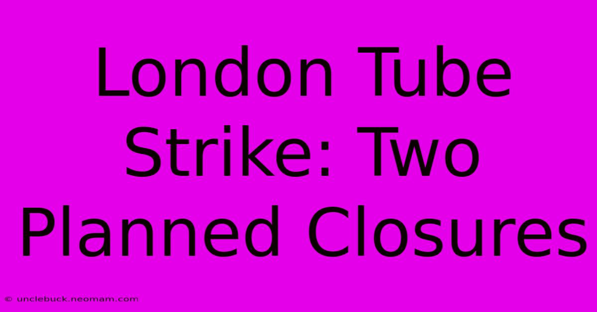 London Tube Strike: Two Planned Closures