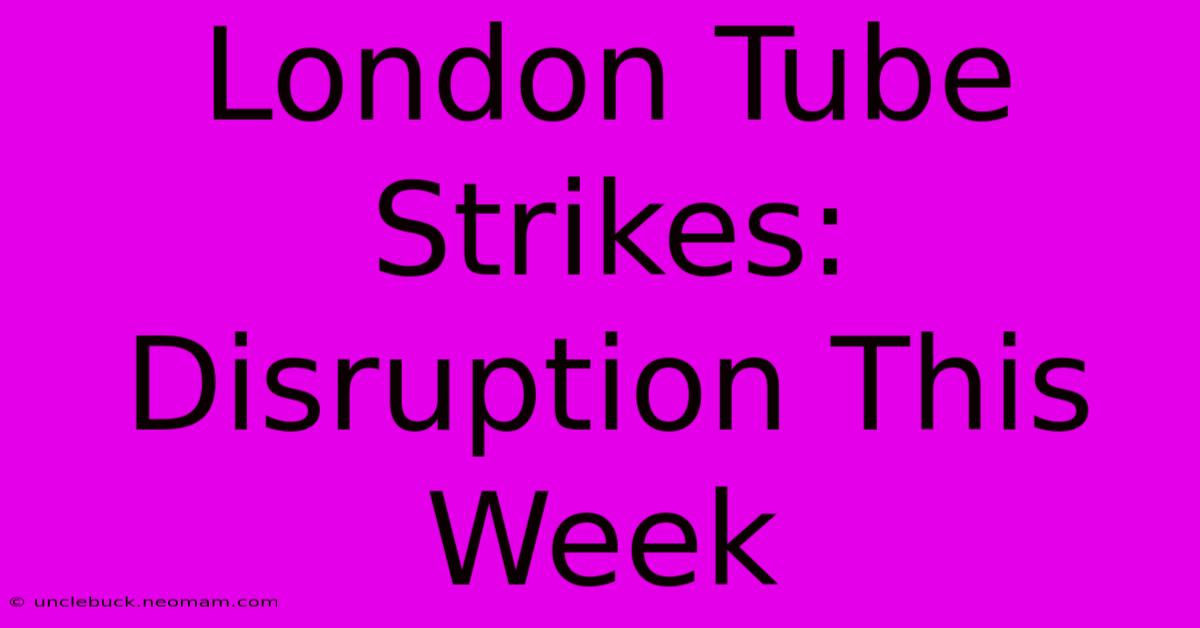 London Tube Strikes: Disruption This Week 