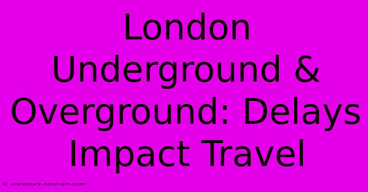 London Underground & Overground: Delays Impact Travel