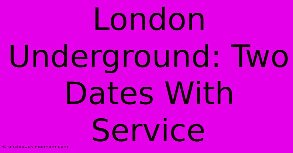 London Underground: Two Dates With Service