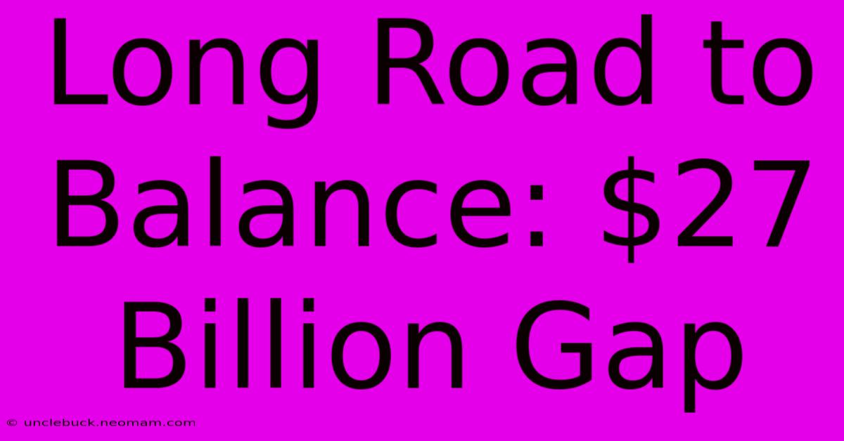 Long Road To Balance: $27 Billion Gap