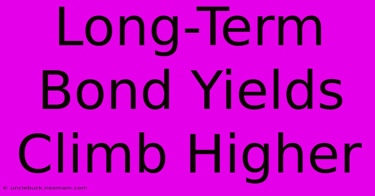 Long-Term Bond Yields Climb Higher