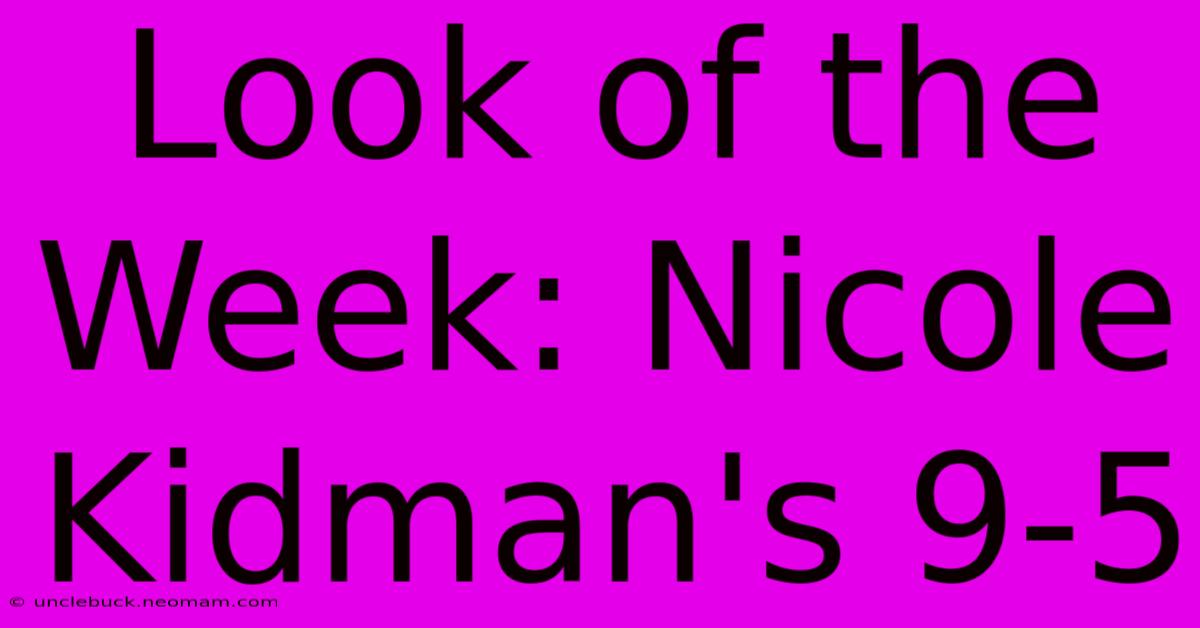 Look Of The Week: Nicole Kidman's 9-5