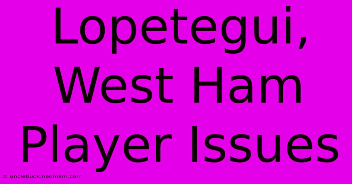 Lopetegui, West Ham Player Issues