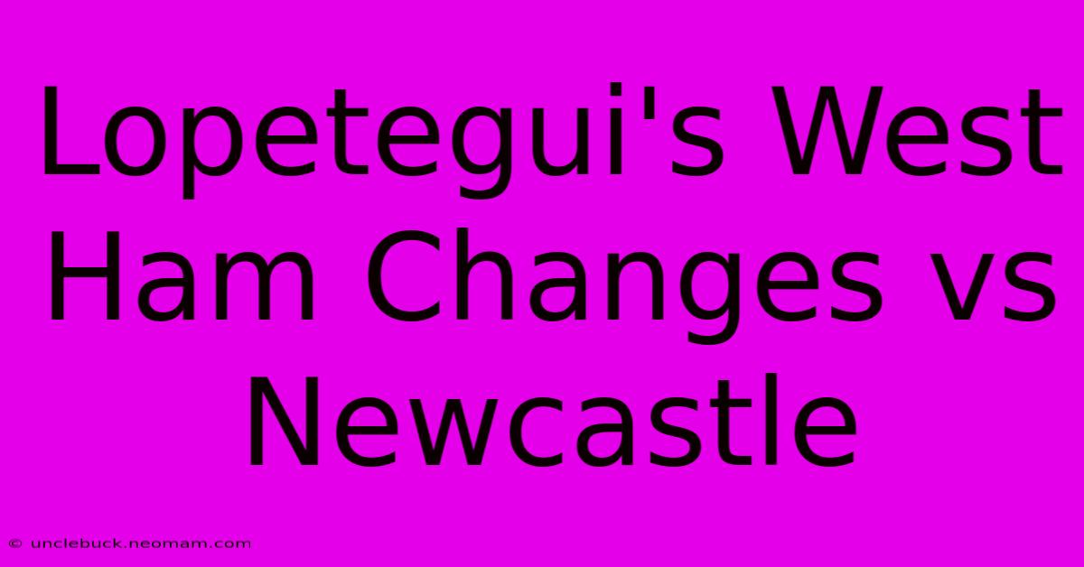 Lopetegui's West Ham Changes Vs Newcastle