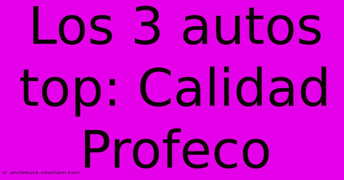 Los 3 Autos Top: Calidad Profeco