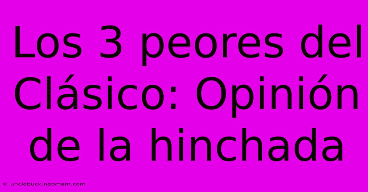 Los 3 Peores Del Clásico: Opinión De La Hinchada