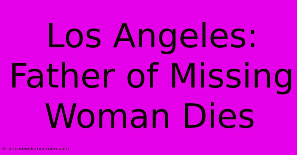 Los Angeles: Father Of Missing Woman Dies