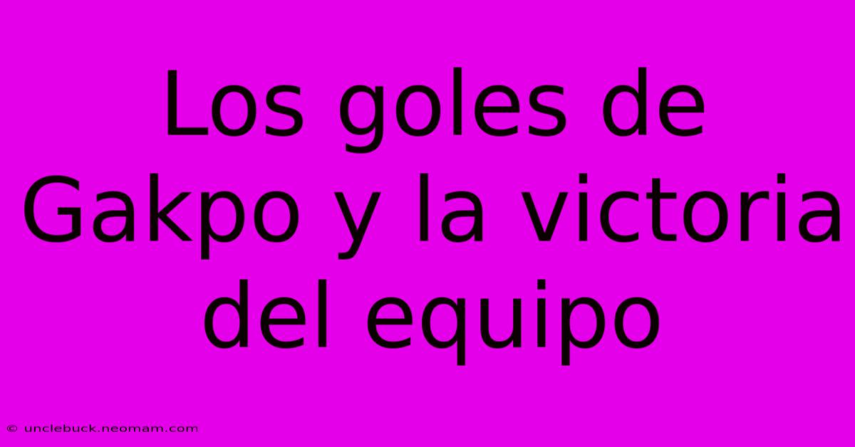 Los Goles De Gakpo Y La Victoria Del Equipo