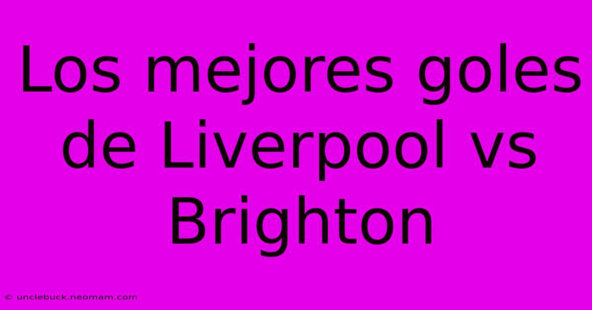 Los Mejores Goles De Liverpool Vs Brighton