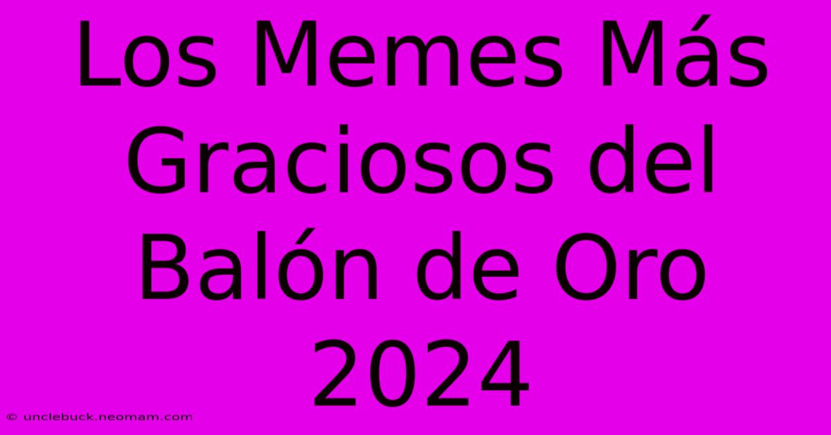 Los Memes Más Graciosos Del Balón De Oro 2024