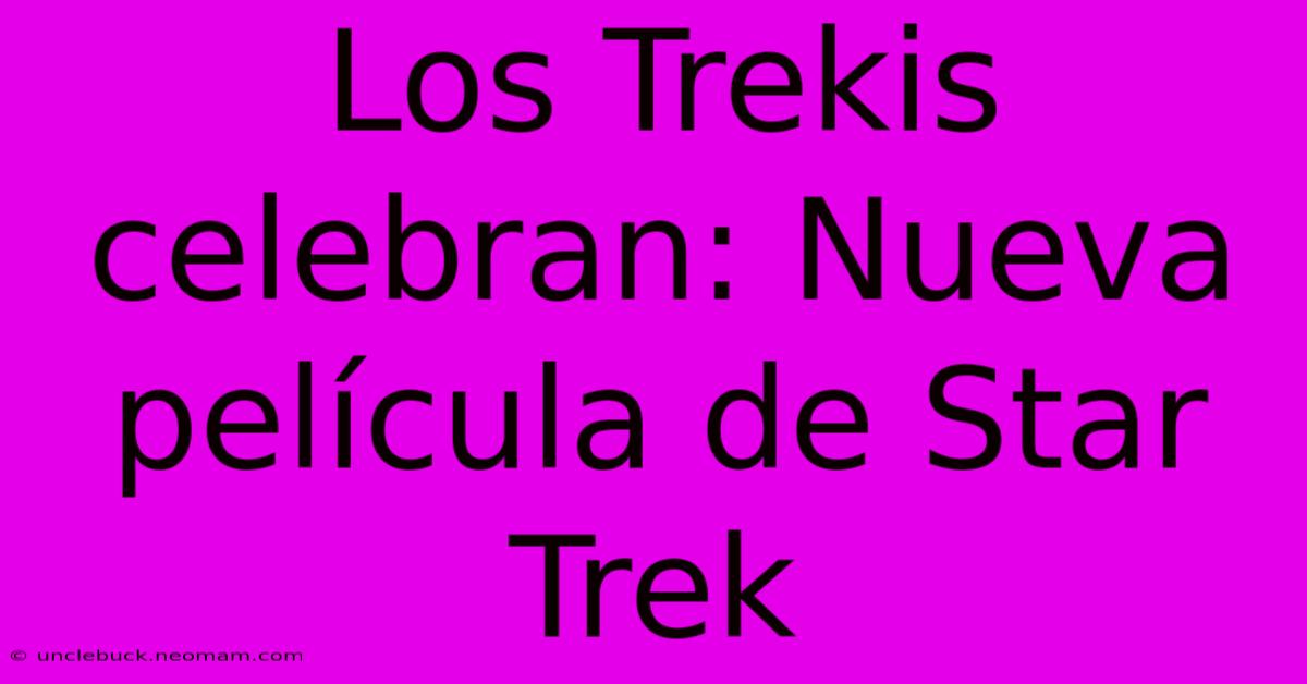 Los Trekis Celebran: Nueva Película De Star Trek