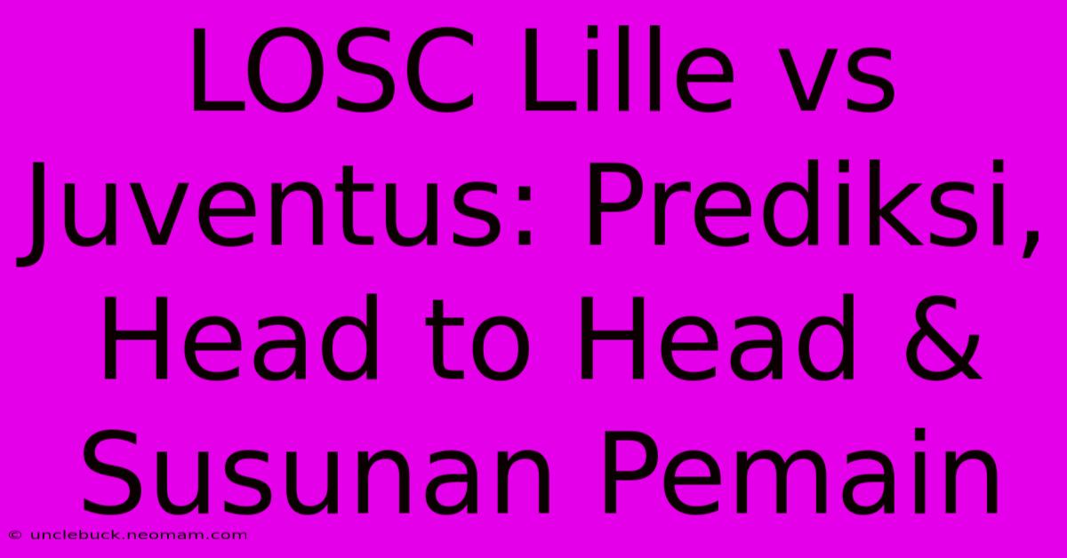 LOSC Lille Vs Juventus: Prediksi, Head To Head & Susunan Pemain